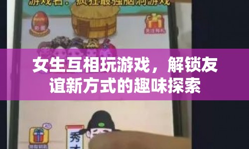 女生解鎖友誼新方式，趣味游戲增進(jìn)彼此關(guān)系