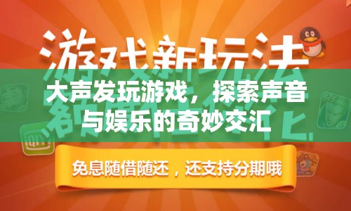 探索聲音與娛樂的奇妙交匯，大聲發(fā)玩游戲