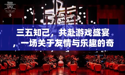 三五知己共赴游戲盛宴，友情與樂趣的奇妙之旅  第1張