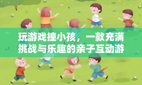 親子互動新選擇，玩游戲撞小孩，挑戰(zhàn)與樂趣并存