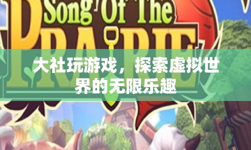探索虛擬世界的無限樂趣，大社游戲之旅