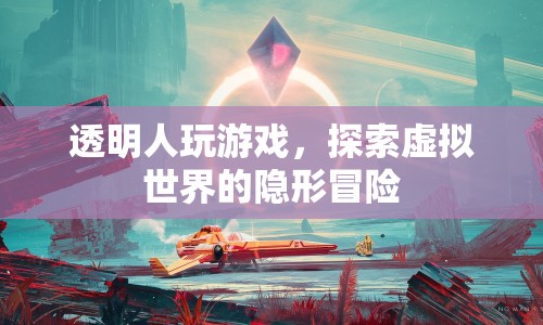 透明人游戲，探索虛擬世界的隱形冒險(xiǎn)