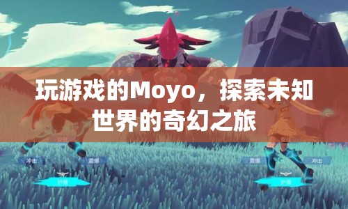 Moyo的奇幻游戲之旅，探索未知世界的冒險(xiǎn)