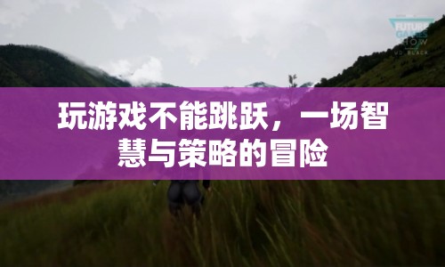 無法跳躍的智謀冒險，一場策略與智慧的較量