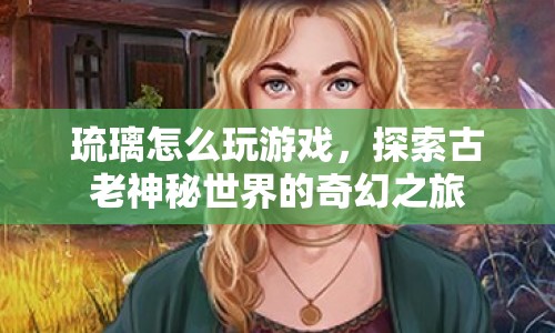 探索古老神秘世界，琉璃游戲奇幻之旅