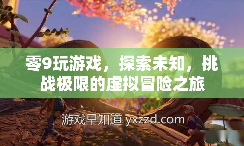探索未知，挑戰(zhàn)極限，零9的虛擬冒險之旅