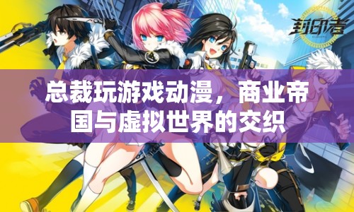 商業(yè)巨頭跨界動(dòng)漫，總裁沉迷游戲，虛擬與現(xiàn)實(shí)交織的商業(yè)帝國(guó)