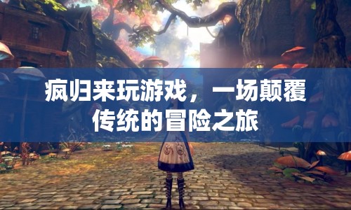 一場(chǎng)顛覆傳統(tǒng)的冒險(xiǎn)之旅，瘋歸來(lái)玩游戲