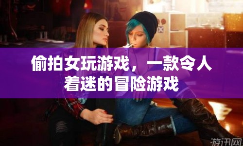 令人著迷的冒險(xiǎn)，偷拍女玩游戲