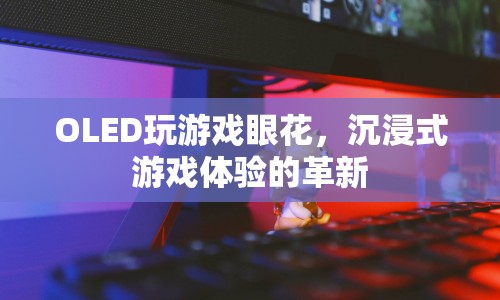 OLED屏幕，革新沉浸式游戲體驗(yàn)，告別眼花困擾