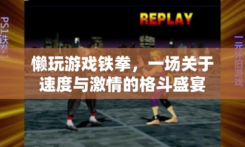 鐵拳格斗盛宴，速度與激情的碰撞