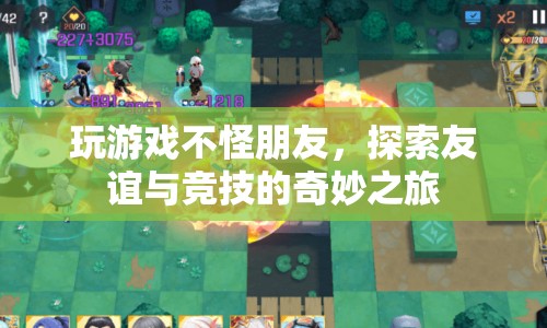 友誼與競技的奇妙之旅，玩游戲不怪朋友