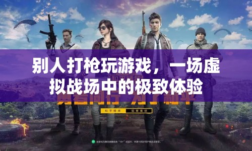 虛擬戰(zhàn)場(chǎng)，極致游戲體驗(yàn)的槍?xiě)?zhàn)盛宴