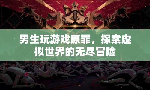 男生探索虛擬世界的無(wú)盡冒險(xiǎn)，游戲原罪