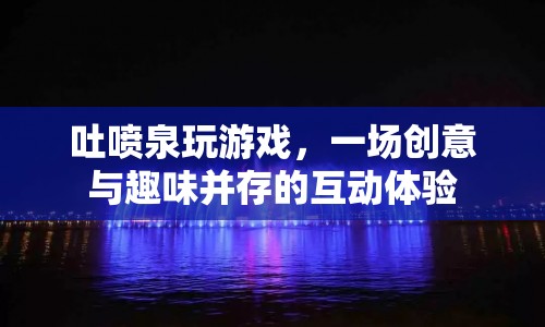 吐噴泉，創(chuàng)意與趣味并存的互動(dòng)體驗(yàn)