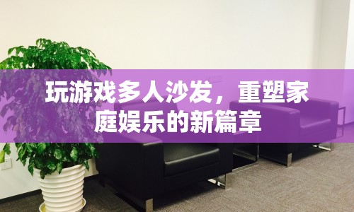 多人沙發(fā)游戲，重塑家庭娛樂新篇章