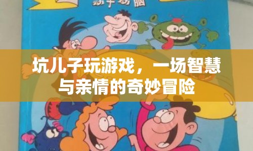 坑兒子玩游戲，一場智慧與親情的奇妙冒險