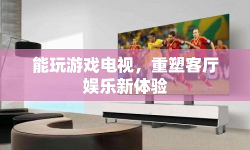重塑客廳娛樂(lè)新體驗(yàn)，能玩游戲的電視