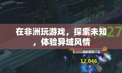 非洲探險，在游戲中探索未知，體驗異域風情