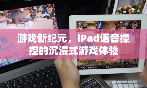 iPad語音操控開啟游戲新紀元，沉浸式體驗引領未來