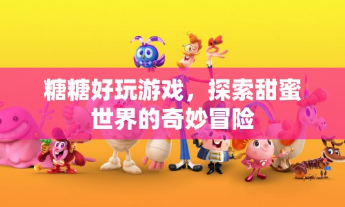 探索甜蜜世界，糖糖好玩游戲的奇妙冒險