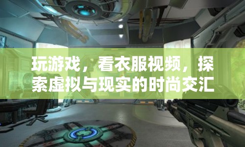 虛擬與現(xiàn)實的時尚交匯，探索游戲與時尚視頻的新世界