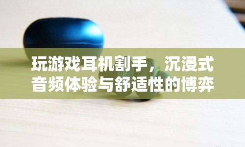 玩游戲耳機割手，沉浸式音頻與舒適性的權(quán)衡