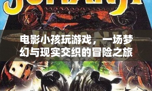 夢幻與現(xiàn)實交織的冒險之旅，電影小孩玩游戲