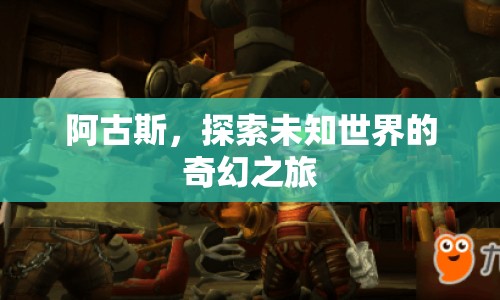 阿古斯，探索未知世界的奇幻之旅