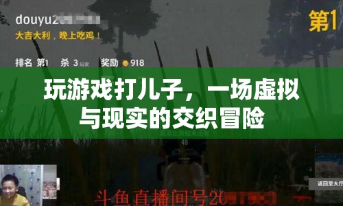 玩游戲打兒子，虛擬與現(xiàn)實(shí)的交織冒險(xiǎn)