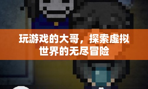 探索虛擬世界的無盡冒險，游戲大哥的奇幻之旅