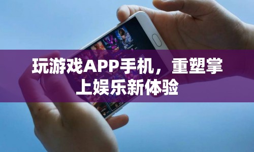 重塑掌上娛樂新體驗，玩游戲APP手機
