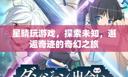 探索未知，星晴的奇幻游戲之旅