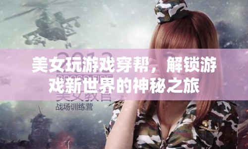 美女解鎖游戲新世界，神秘之旅中的穿幫與探索