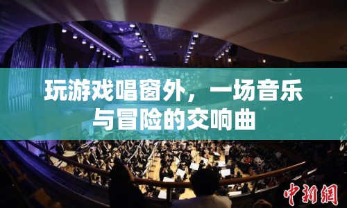 窗外游戲，音樂(lè)與冒險(xiǎn)的交響曲  第1張