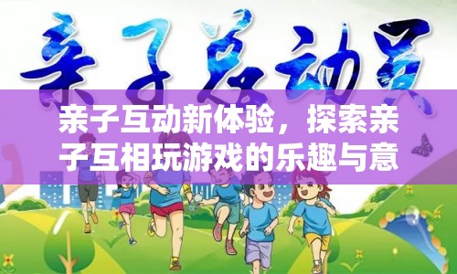 親子互動(dòng)新體驗(yàn)，探索親子游戲的樂趣與意義