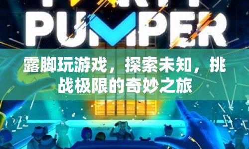 探索未知，挑戰(zhàn)極限，露腳玩游戲的奇妙之旅