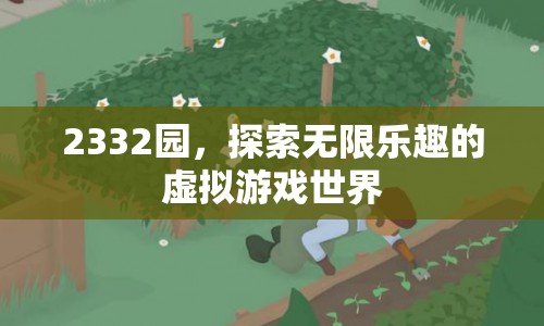 2332園，探索虛擬游戲世界的無限樂趣