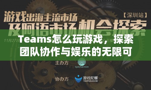 探索團隊協(xié)作與娛樂的無限可能，Teams游戲玩法指南