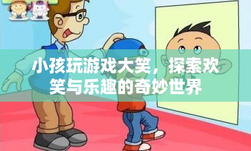 探索歡笑與樂趣的奇妙世界，小孩玩游戲大笑
