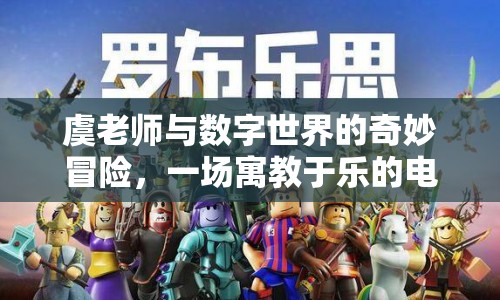 虞老師數(shù)字世界冒險(xiǎn)，寓教于樂的游戲之旅