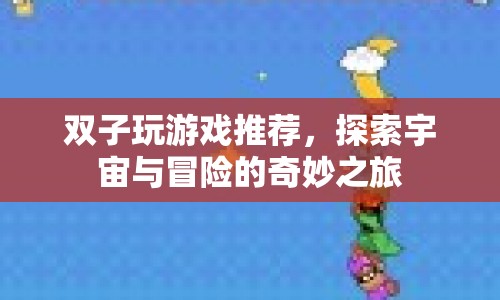探索宇宙與冒險的奇妙之旅，雙子推薦游戲
