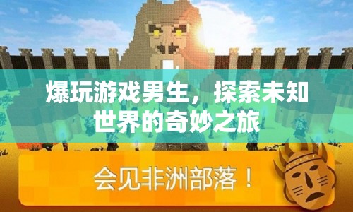 探索未知世界的奇妙之旅，爆玩游戲男生
