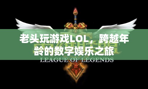 跨越年齡的數(shù)字娛樂之旅，老頑童的LOL游戲之旅