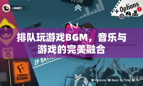 音樂與游戲的完美融合，排隊玩游戲BGM
