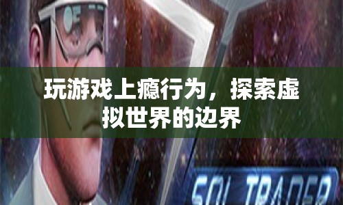 游戲成癮，探索虛擬世界的邊界