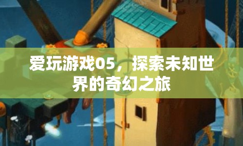 探索未知世界的奇幻之旅，愛玩游戲05
