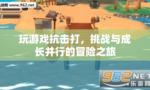 挑戰(zhàn)與成長，在冒險游戲中體驗抗擊打之旅