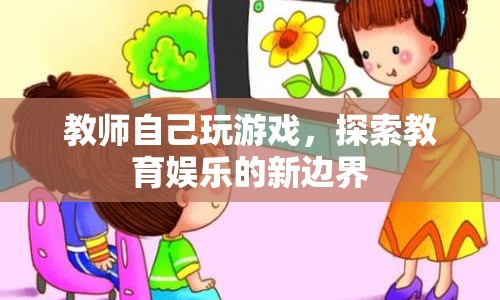 教師探索教育娛樂新邊界，親自玩游戲，創(chuàng)新教學體驗