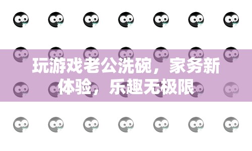 老公洗碗新體驗(yàn)，家務(wù)變游戲，樂趣無極限